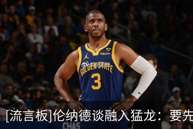 [流言板]伦纳德谈融入猛龙：要先为队友奔跑，再为自己而战
